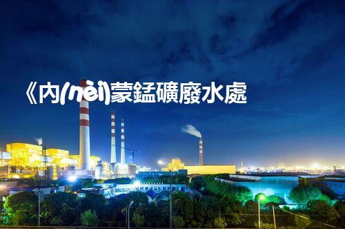 《內(nèi)蒙錳礦廢水處理設(shè)備：高效、環(huán)保、可持續(xù)》